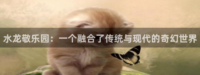91动漫怎么下载：水龙敬乐园：一个融合了传统与现代的奇幻世界