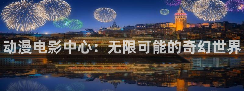 91动漫导航：动漫电影中心：无限可能的奇幻世界
